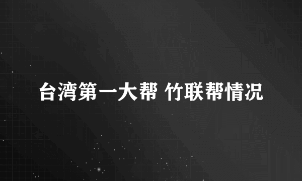 台湾第一大帮 竹联帮情况