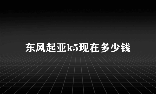 东风起亚k5现在多少钱