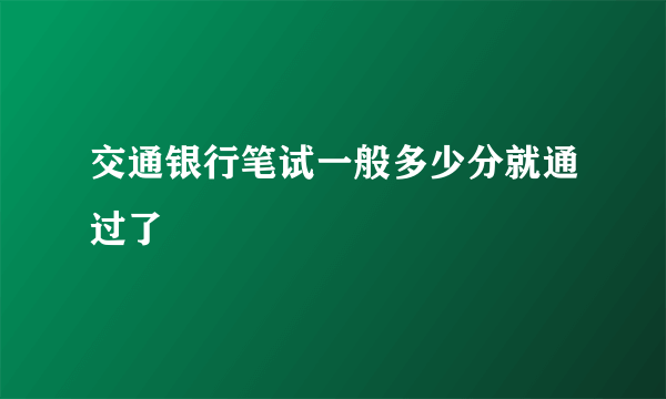 交通银行笔试一般多少分就通过了