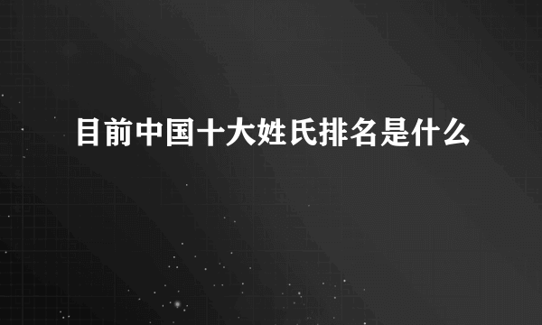 目前中国十大姓氏排名是什么