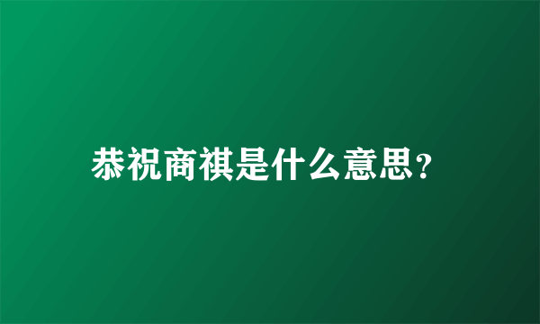 恭祝商祺是什么意思？