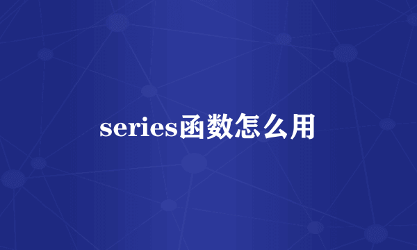series函数怎么用