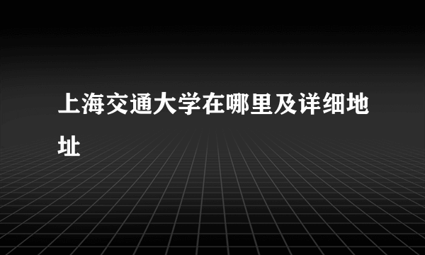 上海交通大学在哪里及详细地址