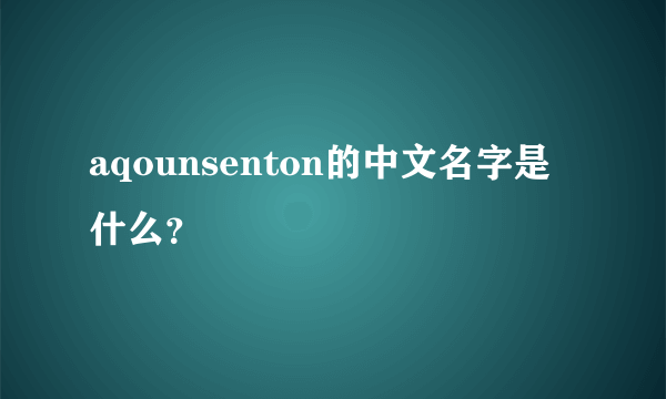aqounsenton的中文名字是什么？