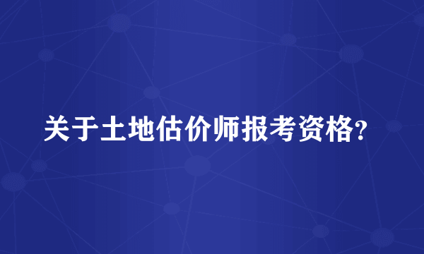 关于土地估价师报考资格？