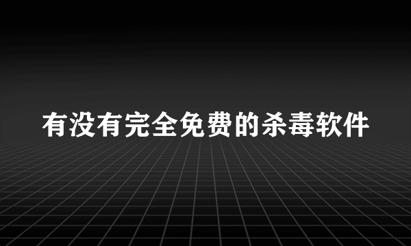 有没有完全免费的杀毒软件