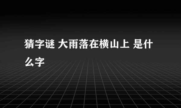 猜字谜 大雨落在横山上 是什么字