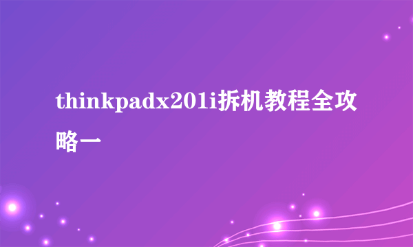 thinkpadx201i拆机教程全攻略一