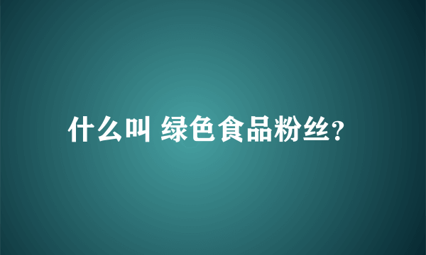 什么叫 绿色食品粉丝？
