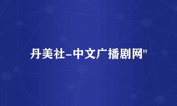丹美社-中文广播剧网