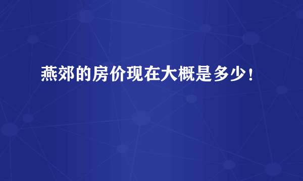 燕郊的房价现在大概是多少！