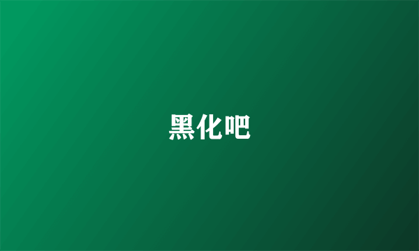 黑化吧