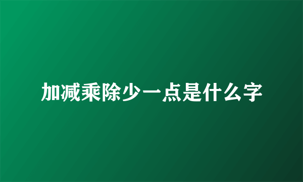 加减乘除少一点是什么字
