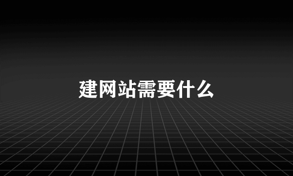 建网站需要什么