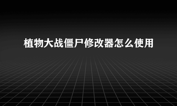 植物大战僵尸修改器怎么使用