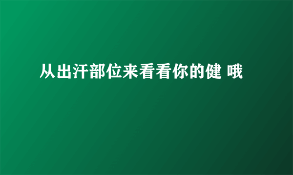 从出汗部位来看看你的健 哦