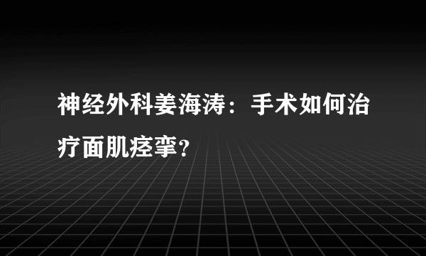 神经外科姜海涛：手术如何治疗面肌痉挛？