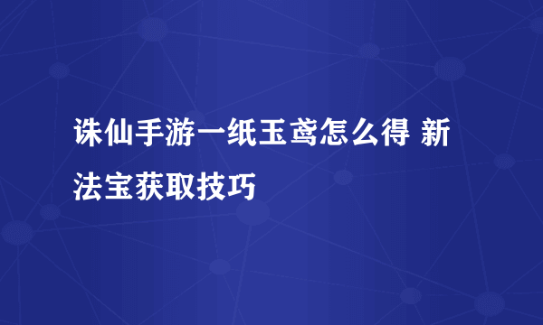 诛仙手游一纸玉鸢怎么得 新法宝获取技巧