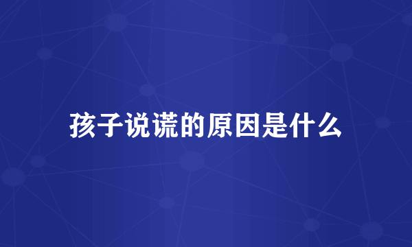 孩子说谎的原因是什么