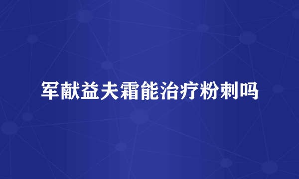 军献益夫霜能治疗粉刺吗