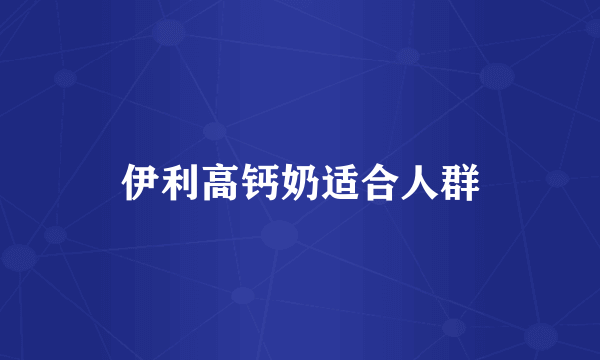 伊利高钙奶适合人群