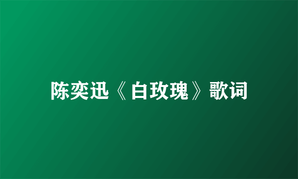 陈奕迅《白玫瑰》歌词