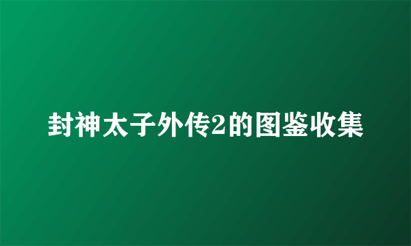 封神太子外传2的图鉴收集