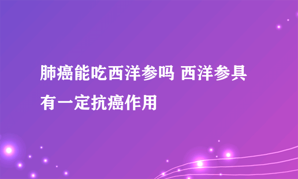 肺癌能吃西洋参吗 西洋参具有一定抗癌作用