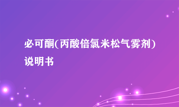 必可酮(丙酸倍氯米松气雾剂)说明书