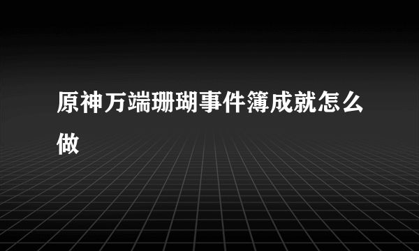 原神万端珊瑚事件簿成就怎么做