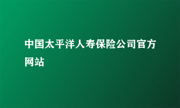 中国太平洋人寿保险公司官方网站