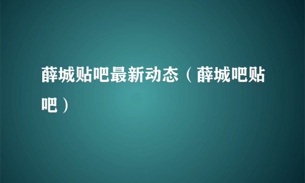 薛城贴吧最新动态（薛城吧贴吧）