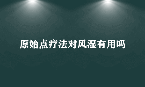 原始点疗法对风湿有用吗