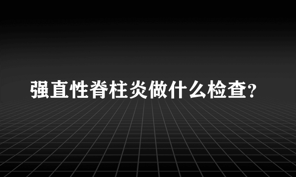 强直性脊柱炎做什么检查？