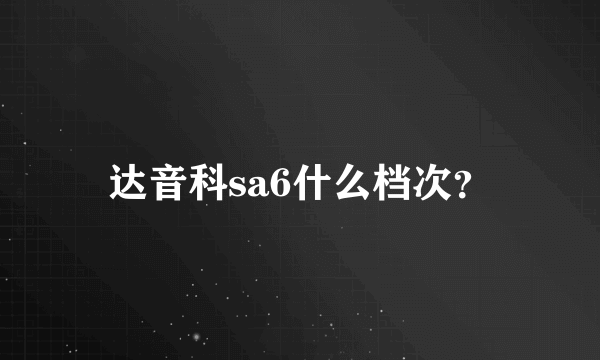 达音科sa6什么档次？