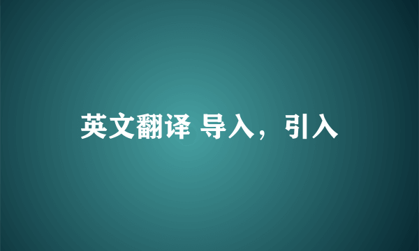 英文翻译 导入，引入