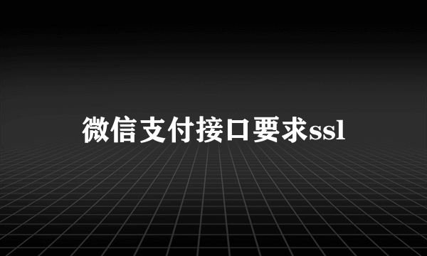 微信支付接口要求ssl