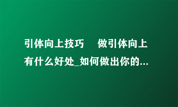 引体向上技巧	 做引体向上有什么好处_如何做出你的第一个引体向上