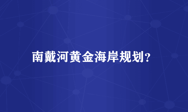 南戴河黄金海岸规划？