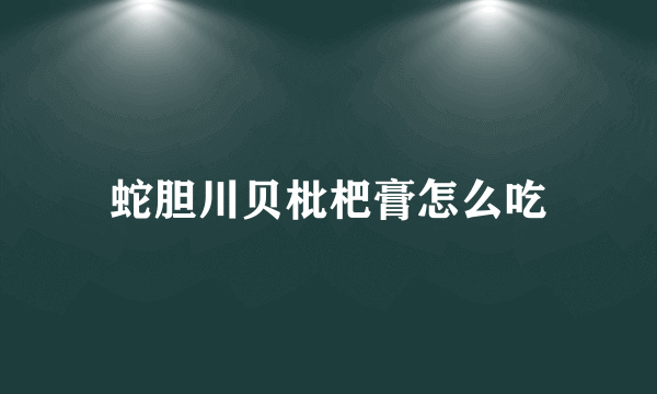 蛇胆川贝枇杷膏怎么吃