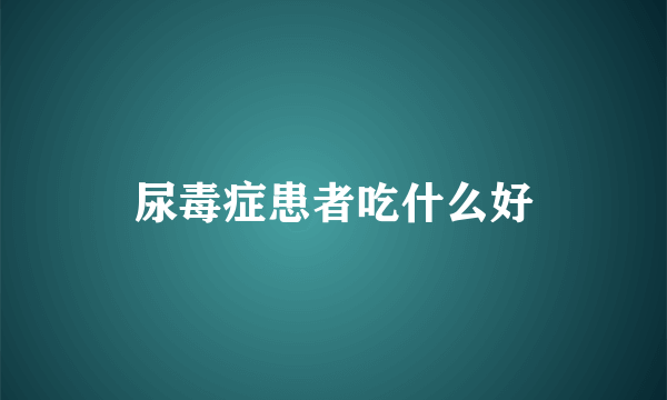 尿毒症患者吃什么好