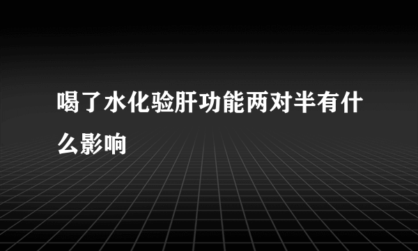 喝了水化验肝功能两对半有什么影响