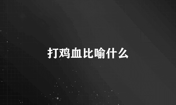 打鸡血比喻什么