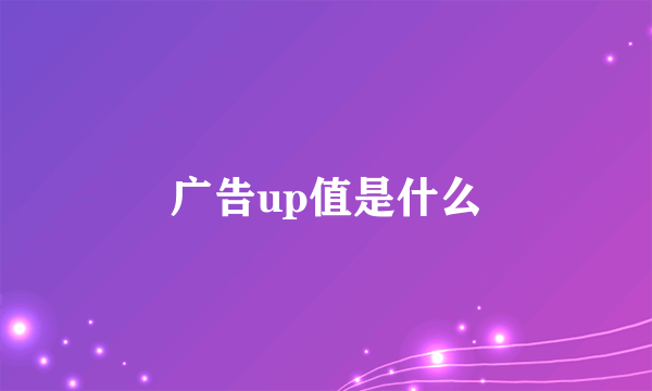 广告up值是什么