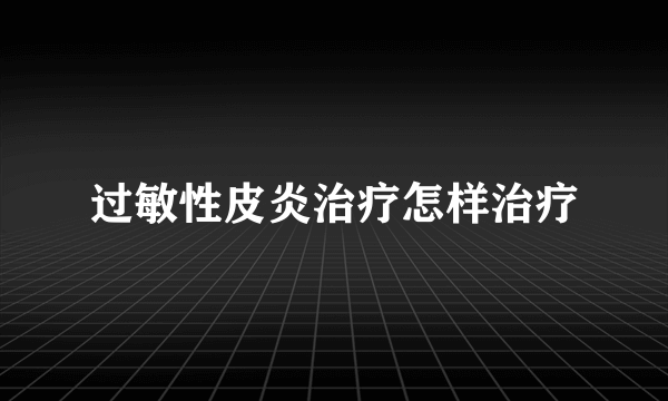 过敏性皮炎治疗怎样治疗