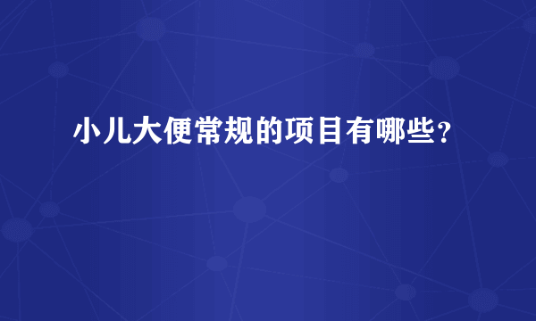 小儿大便常规的项目有哪些？