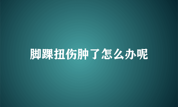脚踝扭伤肿了怎么办呢