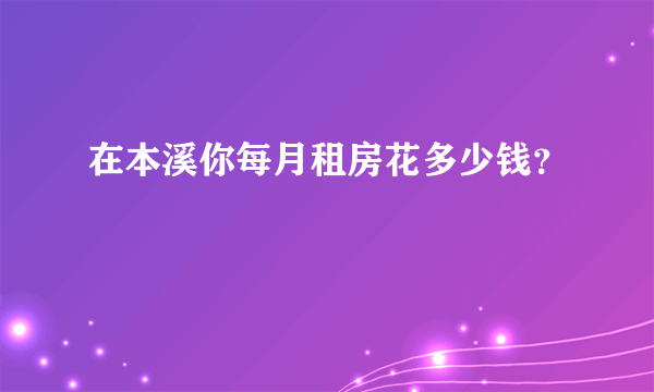 在本溪你每月租房花多少钱？