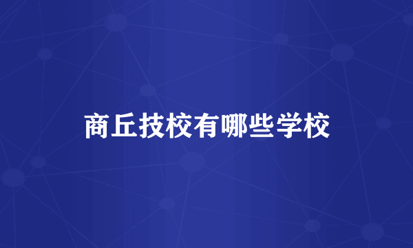 商丘技校有哪些学校