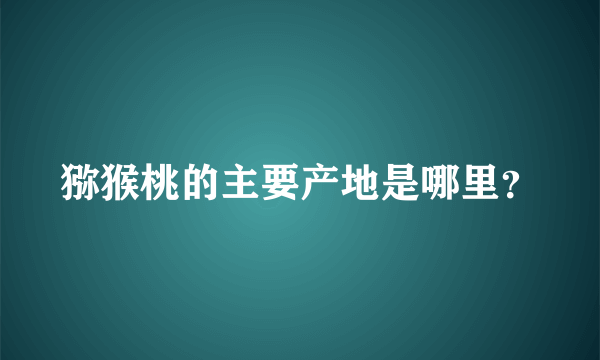猕猴桃的主要产地是哪里？